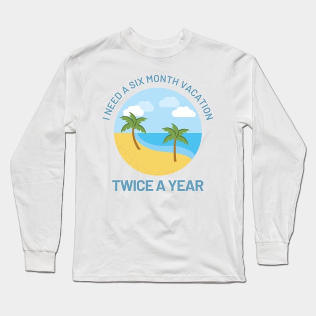 Funny Design with Beach - I Need A Six Month Vacation Twice A Year Long Sleeve T-Shirt by Coralgb